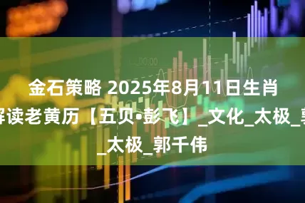 金石策略 2025年8月11日生肖运势解读老黄历【五贝•彭飞】_文化_太极_郭千伟