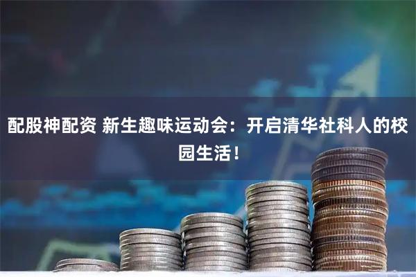 配股神配资 新生趣味运动会：开启清华社科人的校园生活！